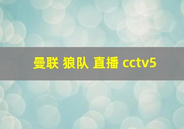 曼联 狼队 直播 cctv5